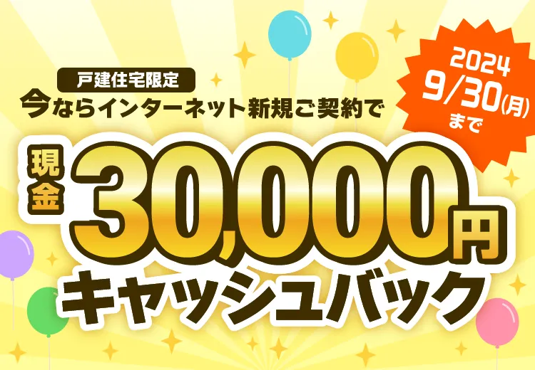 今ならインターネット新規ご契約で現金30,000円キャッシュバック！2024年9月30日（月）まで！