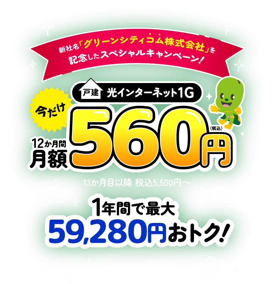 新社名「グリーンシティコム株式会社」を記念したスペシャルキャンペーン！戸建光インターネット1G　12か月間 月額560円（税込） 1年間で最大59,280円おトク！