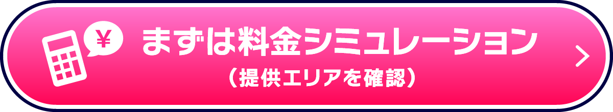 まずは料金シミュレーション（提供エリアを確認）