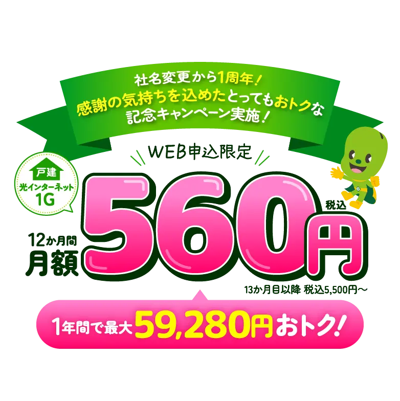 社名変更から1周年！感謝の気持ちを込めたとってもおトクな記念キャンペーン実施！戸建光インターネット1G　12か月間 月額560円（税込） 1年間で最大59,280円おトク！