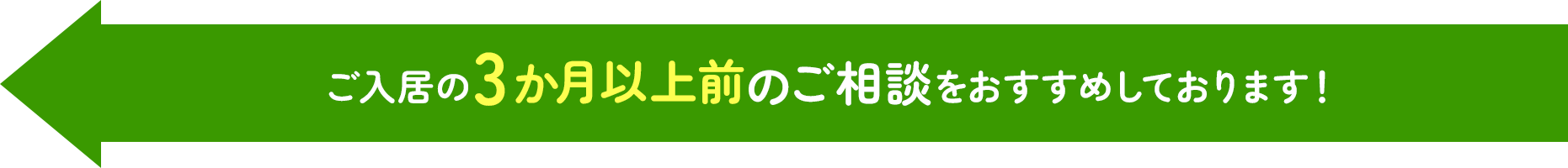 ご入居の3か月以上前のご相談をおすすめしております！