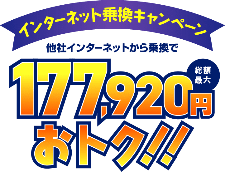 インターネット乗換キャンペーン　他社インターネットから乗換で総額最大177,920円おトク！！